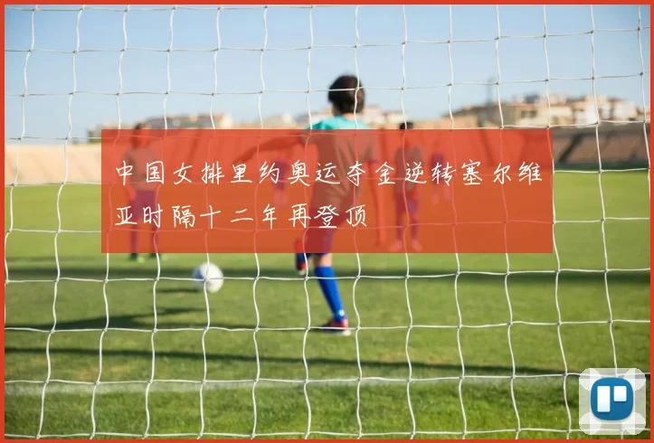 中国女排里约奥运夺金逆转塞尔维亚时隔十二年再登顶