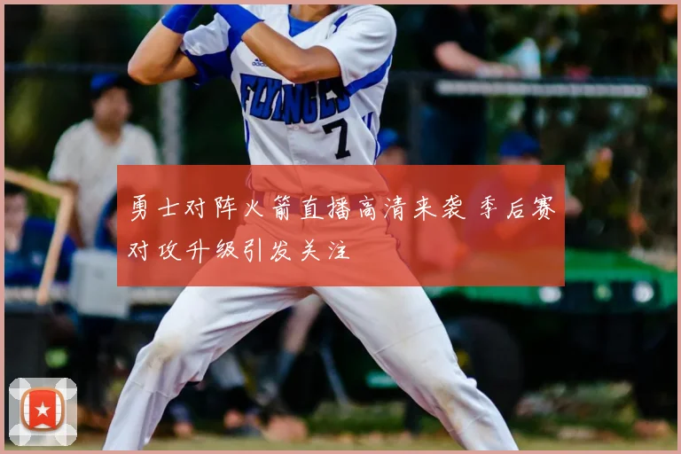 勇士对阵火箭直播高清来袭 季后赛对攻升级引发关注