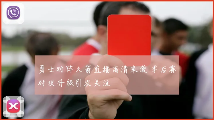 勇士对阵火箭直播高清来袭 季后赛对攻升级引发关注