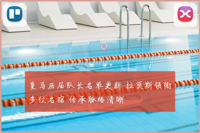 皇马历届队长名单更新 拉莫斯领衔多位名宿 传承脉络清晰