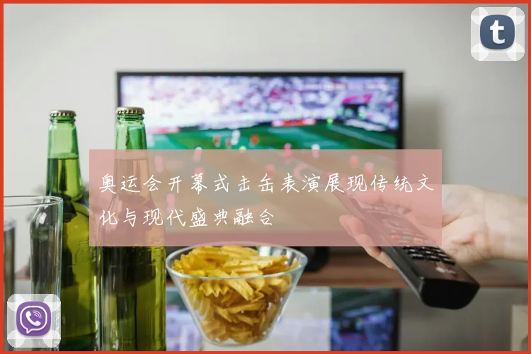 奥运会开幕式击缶表演展现传统文化与现代盛典融合