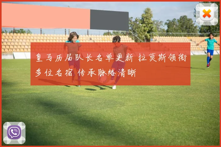 皇马历届队长名单更新 拉莫斯领衔多位名宿 传承脉络清晰