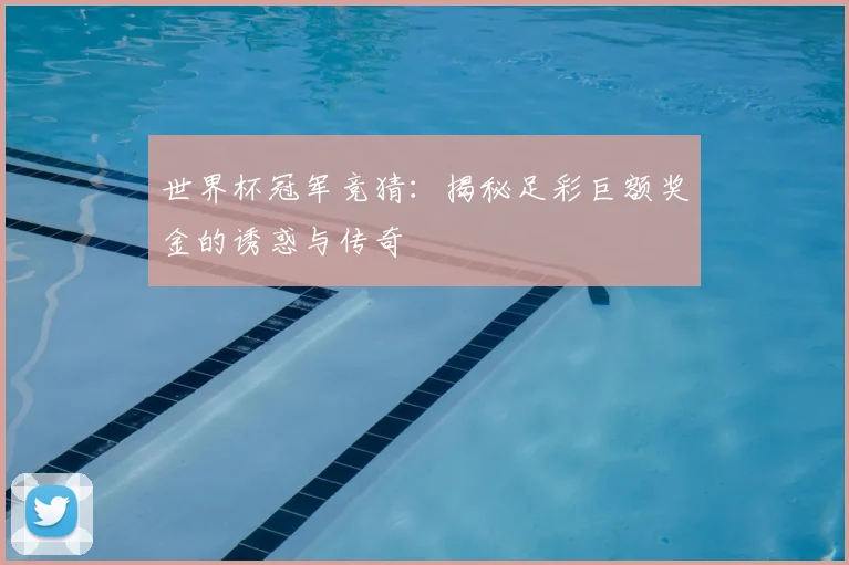 世界杯冠军竞猜：揭秘足彩巨额奖金的诱惑与传奇