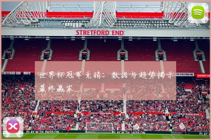 世界杯冠军竞猜：数据与趋势揭示最终赢家