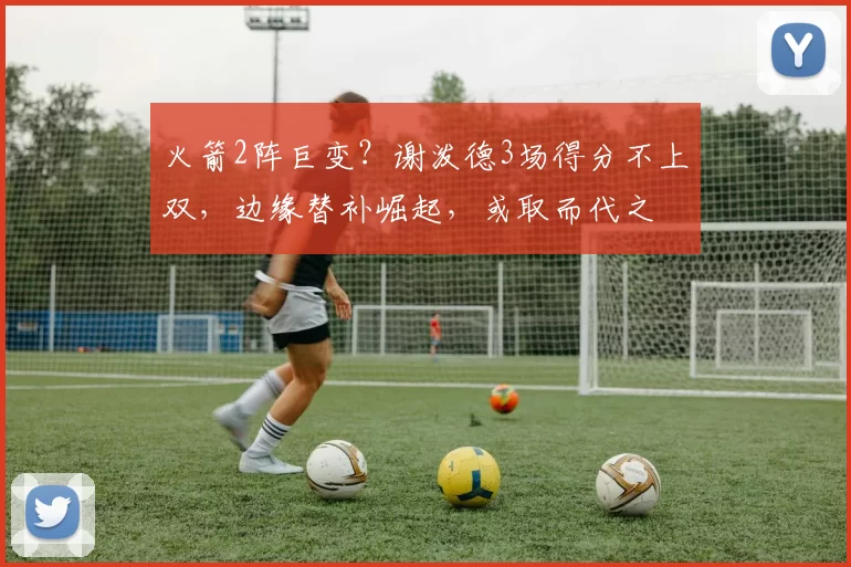 火箭2阵巨变？谢泼德3场得分不上双，边缘替补崛起，或取而代之