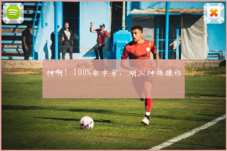 神啊!100%命中率,湖人神级操作