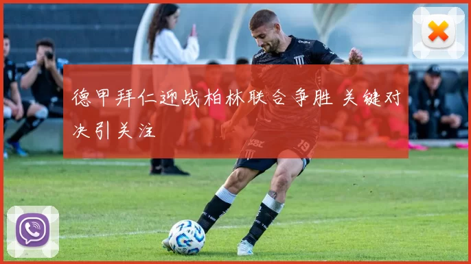 德甲拜仁迎战柏林联合争胜 关键对决引关注