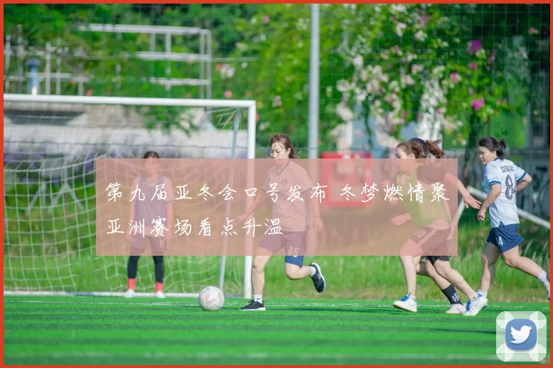 第九届亚冬会口号发布 冬梦燃情聚亚洲赛场看点升温