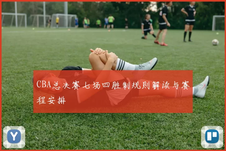 CBA总决赛七场四胜制规则解读与赛程安排