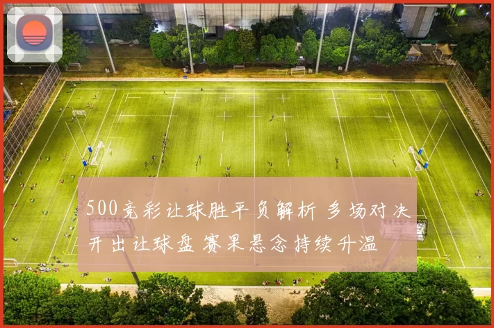 500竞彩让球胜平负解析 多场对决开出让球盘 赛果悬念持续升温