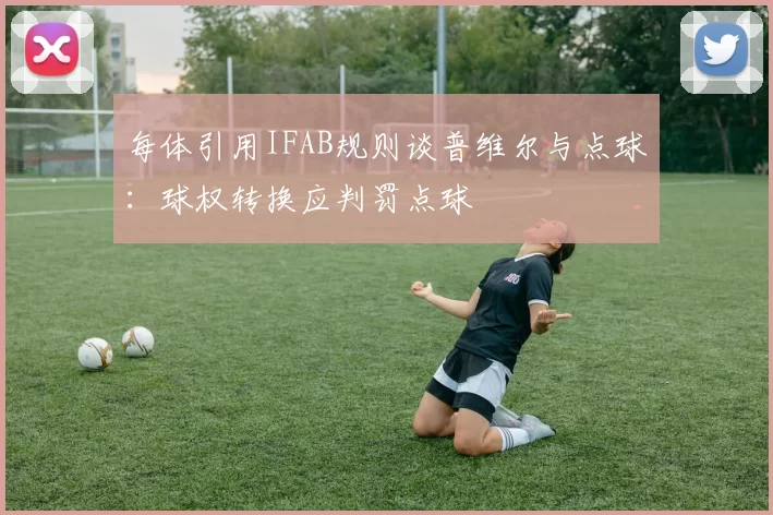 每体引用IFAB规则谈普维尔与点球：球权转换应判罚点球