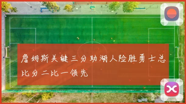 詹姆斯关键三分助湖人险胜勇士总比分二比一领先