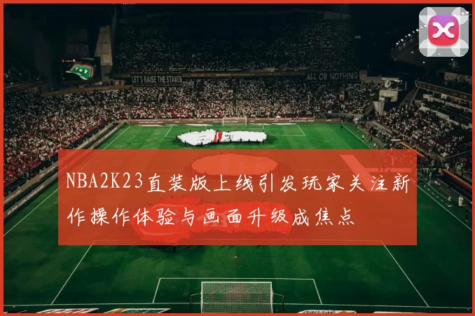 NBA2K23直装版上线引发玩家关注新作操作体验与画面升级成焦点