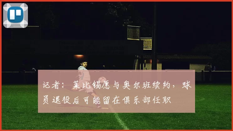 记者：莱比锡愿与奥尔班续约，球员退役后可能留在俱乐部任职