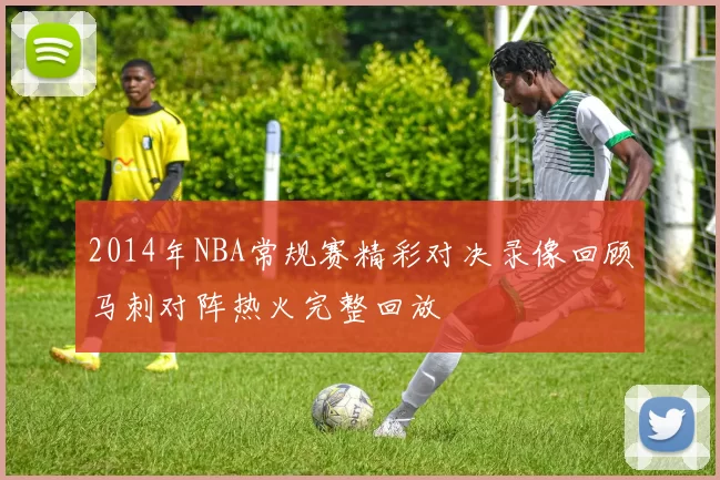 2014年NBA常规赛精彩对决录像回顾马刺对阵热火完整回放