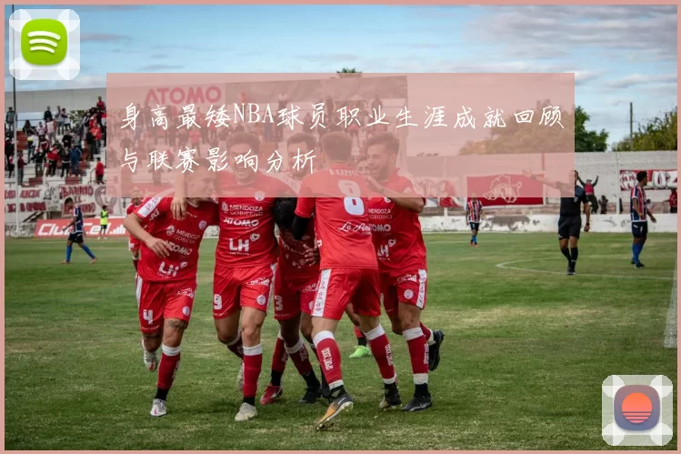 身高最矮NBA球员职业生涯成就回顾与联赛影响分析