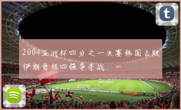 2004亚洲杯四分之一决赛韩国击败伊朗晋级四强争夺战