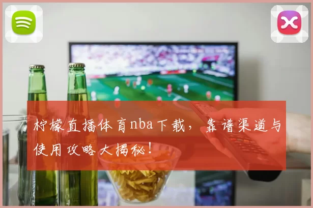 柠檬直播体育nba下载，靠谱渠道与使用攻略大揭秘！