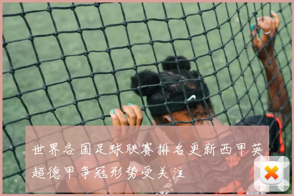 世界各国足球联赛排名更新西甲英超德甲争冠形势受关注